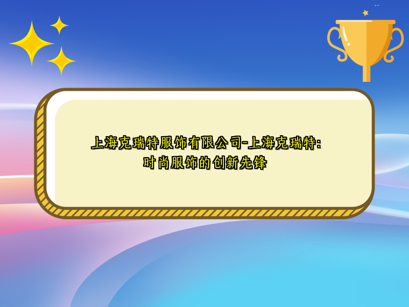 上海克瑞特服饰有限公司-上海克瑞特：时尚服饰的创新先锋