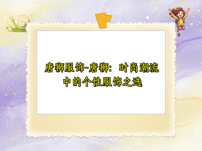 唐狮服饰-唐狮：时尚潮流中的个性服饰之选