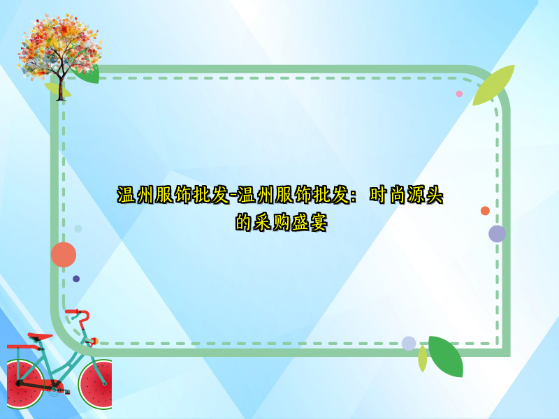 温州服饰批发-温州服饰批发：时尚源头的采购盛宴