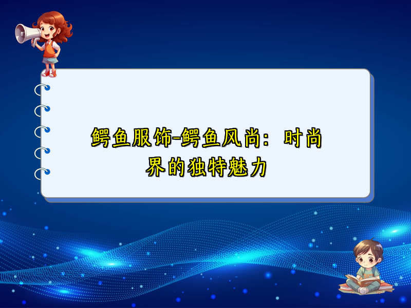 鳄鱼服饰-鳄鱼风尚：时尚界的独特魅力