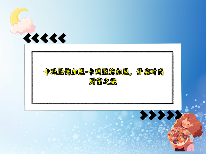 卡玛服饰加盟-卡玛服饰加盟，开启时尚财富之旅